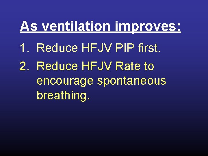 As ventilation improves: 1. Reduce HFJV PIP first. 2. Reduce HFJV Rate to encourage