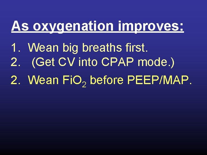As oxygenation improves: 1. Wean big breaths first. 2. (Get CV into CPAP mode.