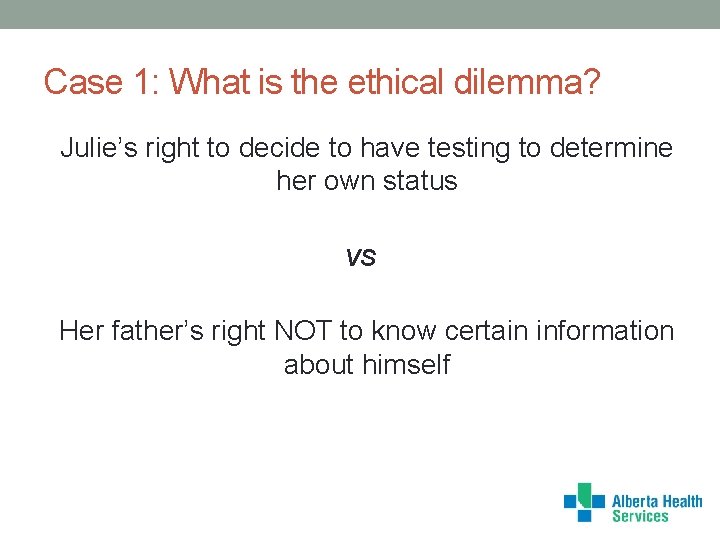 Case 1: What is the ethical dilemma? Julie’s right to decide to have testing
