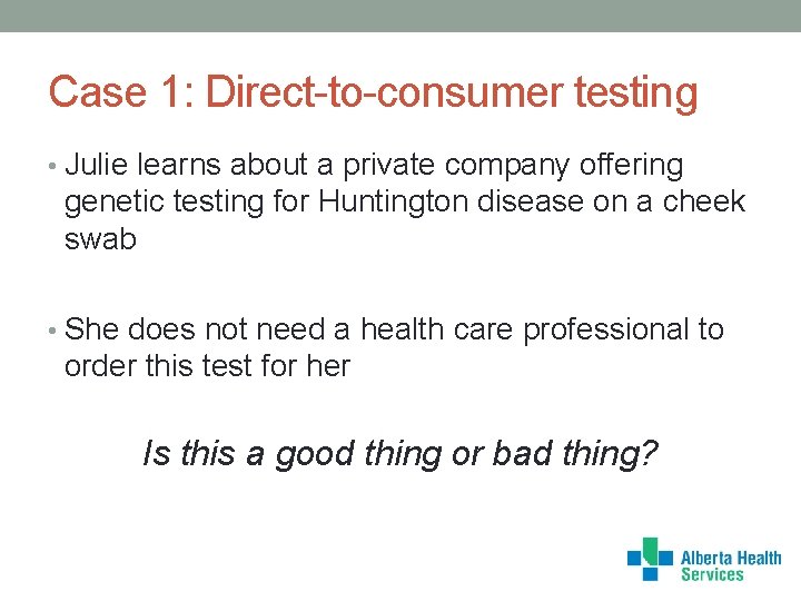 Case 1: Direct-to-consumer testing • Julie learns about a private company offering genetic testing