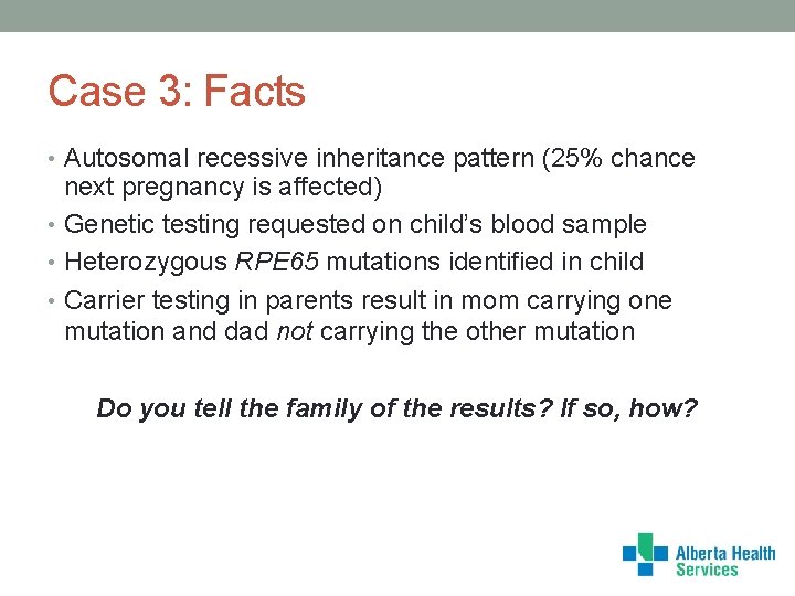Case 3: Facts • Autosomal recessive inheritance pattern (25% chance next pregnancy is affected)