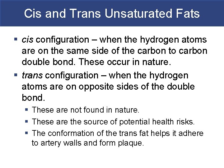 Cis and Trans Unsaturated Fats § cis configuration – when the hydrogen atoms are