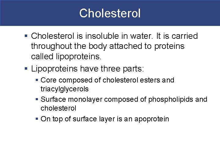 Cholesterol § Cholesterol is insoluble in water. It is carried throughout the body attached