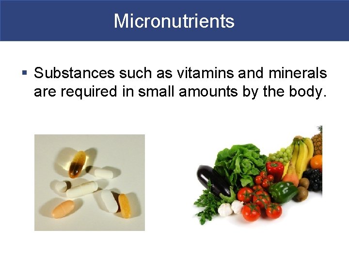 Micronutrients § Substances such as vitamins and minerals are required in small amounts by
