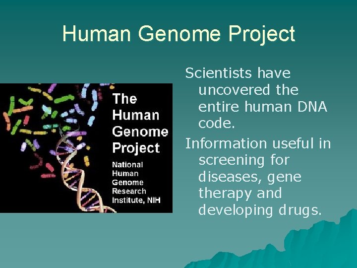 Human Genome Project Scientists have uncovered the entire human DNA code. Information useful in