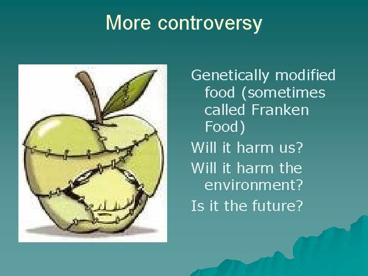 More controversy Genetically modified food (sometimes called Franken Food) Will it harm us? Will