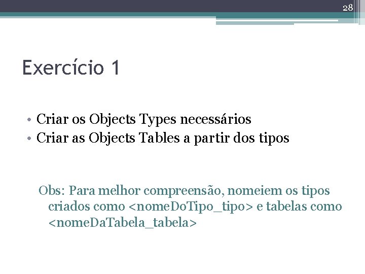 28 Exercício 1 • Criar os Objects Types necessários • Criar as Objects Tables