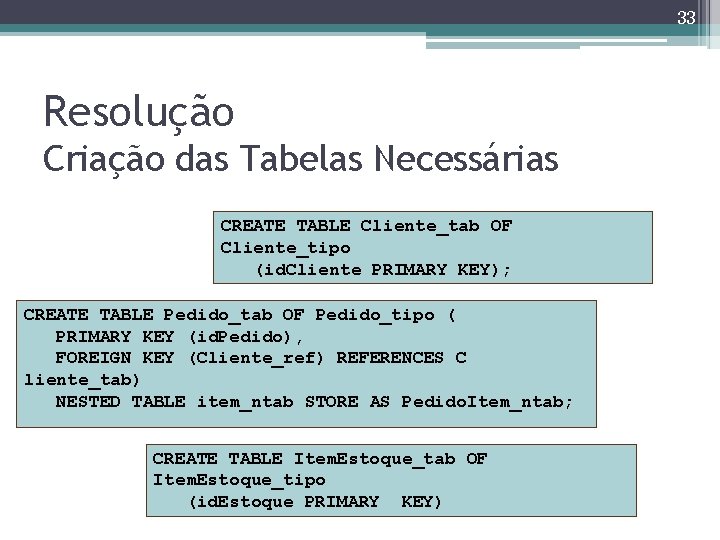 33 Resolução Criação das Tabelas Necessárias CREATE TABLE Cliente_tab OF Cliente_tipo (id. Cliente PRIMARY