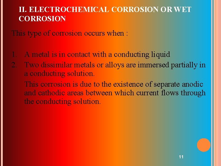 II. ELECTROCHEMICAL CORROSION OR WET CORROSION This type of corrosion occurs when : 1.