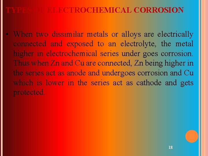 TYPES OF ELECTROCHEMICAL CORROSION • When two dissimilar metals or alloys are electrically connected