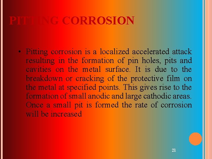 PITTING CORROSION • Pitting corrosion is a localized accelerated attack resulting in the formation