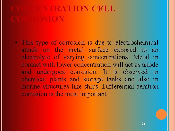 CONCENTRATION CELL CORROSION • This type of corrosion is due to electrochemical attack on