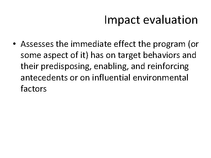 Impact evaluation • Assesses the immediate effect the program (or some aspect of it)