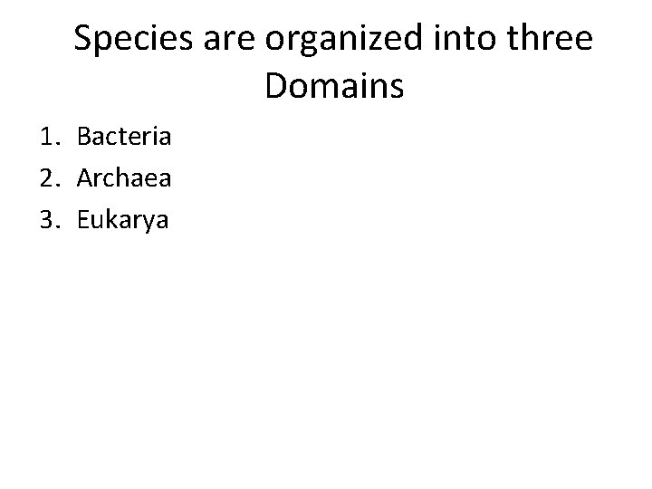 Species are organized into three Domains 1. Bacteria 2. Archaea 3. Eukarya 