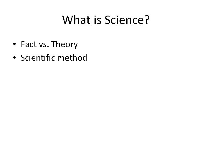 What is Science? • Fact vs. Theory • Scientific method 