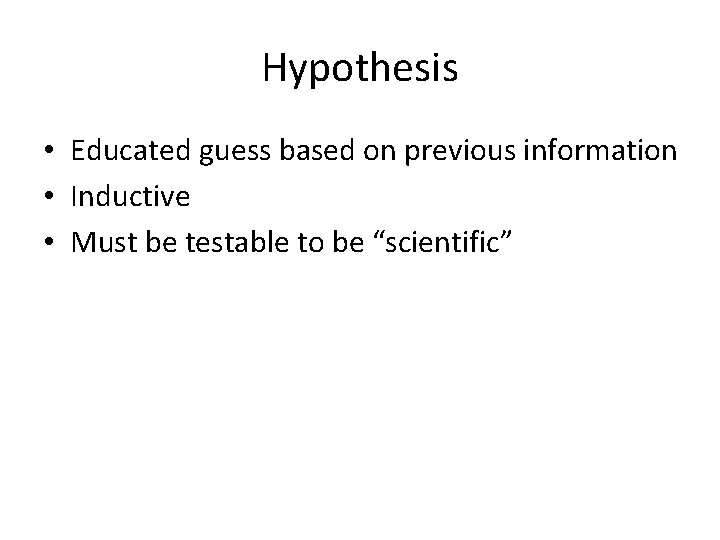 Hypothesis • Educated guess based on previous information • Inductive • Must be testable