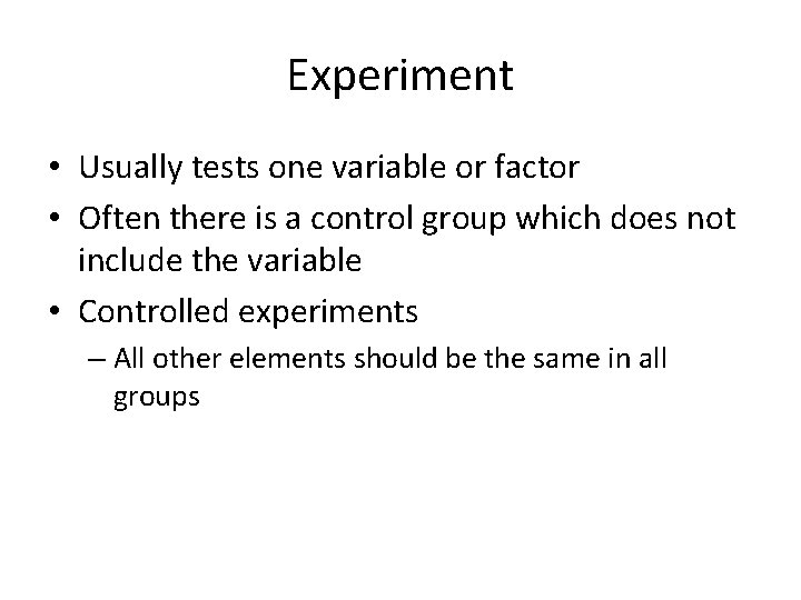 Experiment • Usually tests one variable or factor • Often there is a control