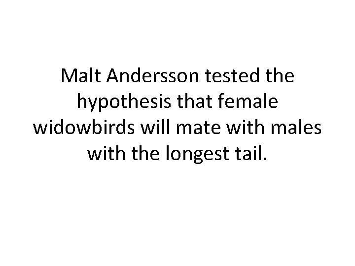 Malt Andersson tested the hypothesis that female widowbirds will mate with males with the