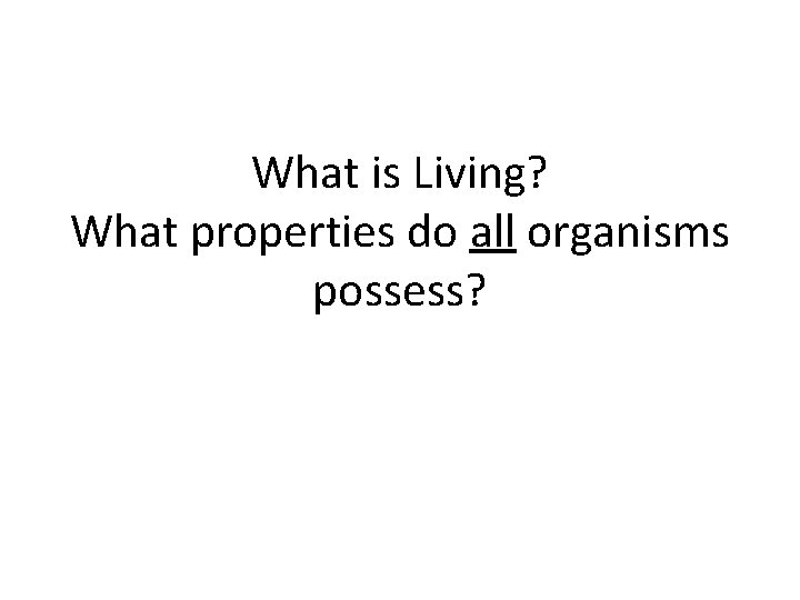 What is Living? What properties do all organisms possess? 