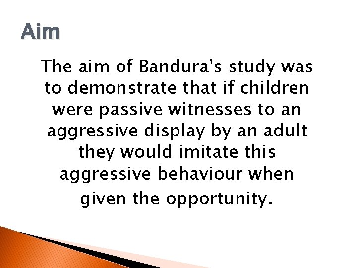 Aim The aim of Bandura's study was to demonstrate that if children were passive