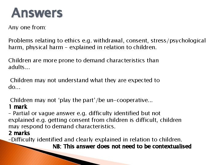 Answers Any one from: Problems relating to ethics e. g. withdrawal, consent, stress/psychological harm,