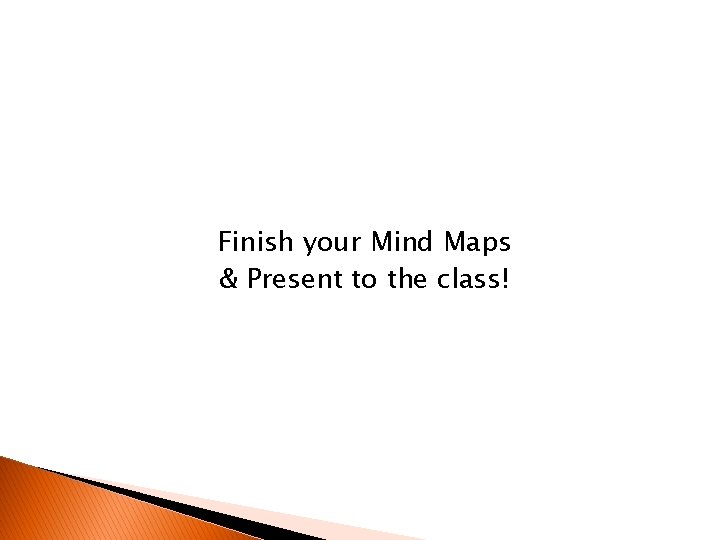 Finish your Mind Maps & Present to the class! 