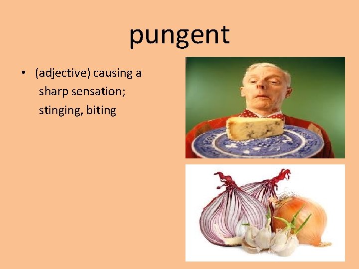 pungent • (adjective) causing a sharp sensation; stinging, biting 