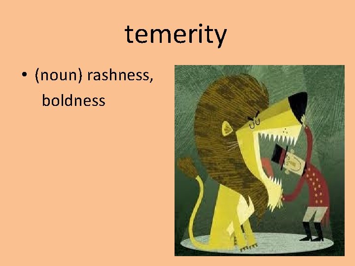 temerity • (noun) rashness, boldness 