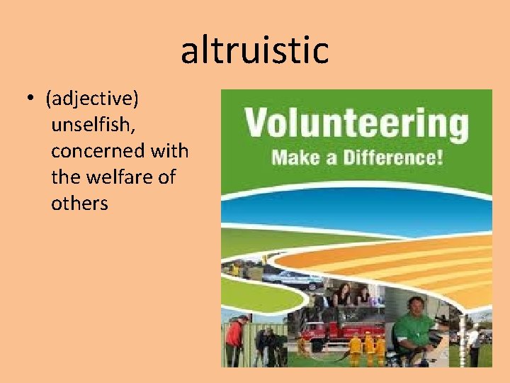 altruistic • (adjective) unselfish, concerned with the welfare of others 