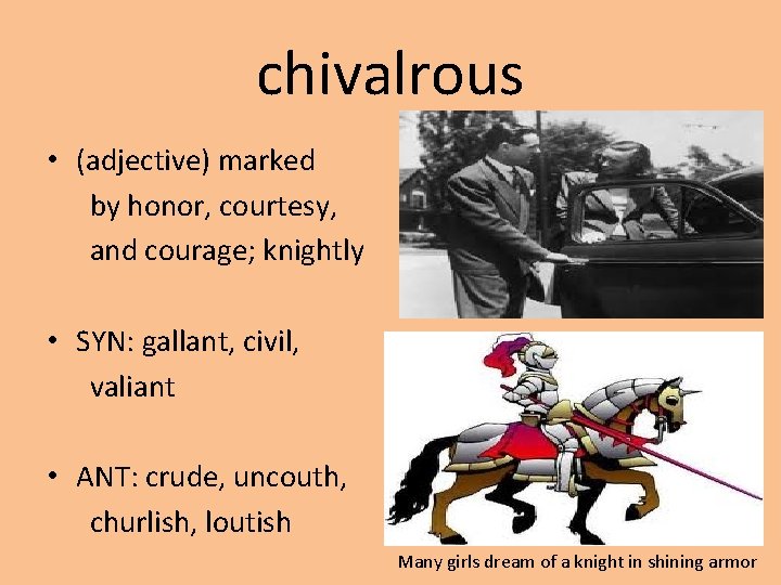 chivalrous • (adjective) marked by honor, courtesy, and courage; knightly • SYN: gallant, civil,