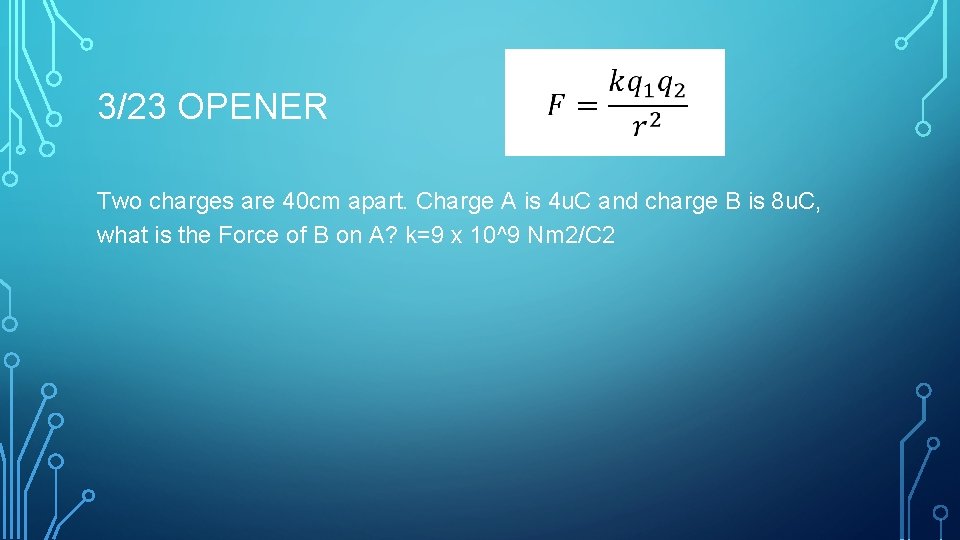 3/23 OPENER Two charges are 40 cm apart. Charge A is 4 u. C