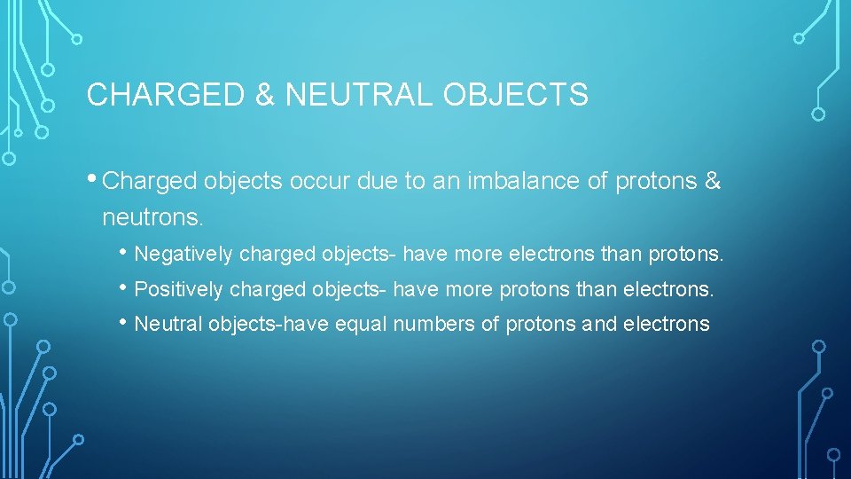CHARGED & NEUTRAL OBJECTS • Charged objects occur due to an imbalance of protons