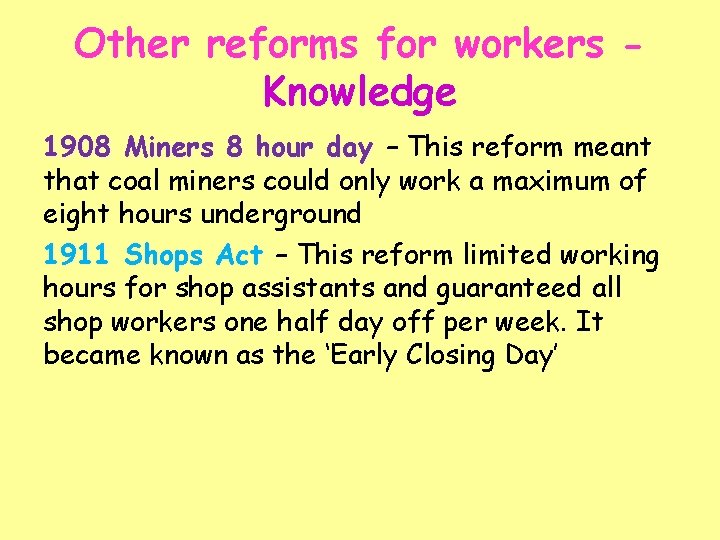 Other reforms for workers Knowledge 1908 Miners 8 hour day – This reform meant