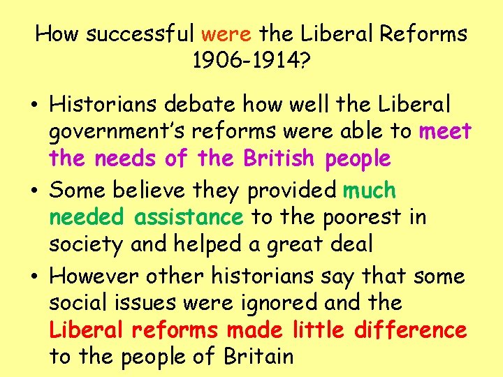 How successful were the Liberal Reforms 1906 -1914? • Historians debate how well the
