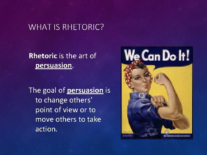 WHAT IS RHETORIC? Rhetoric is the art of persuasion. The goal of persuasion is