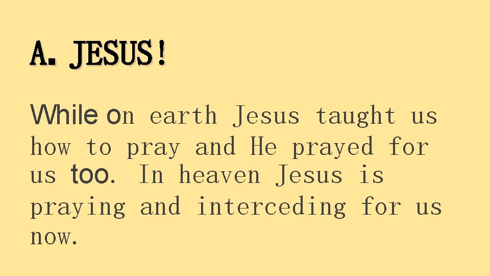 A. JESUS! While on earth Jesus taught us how to pray and He prayed