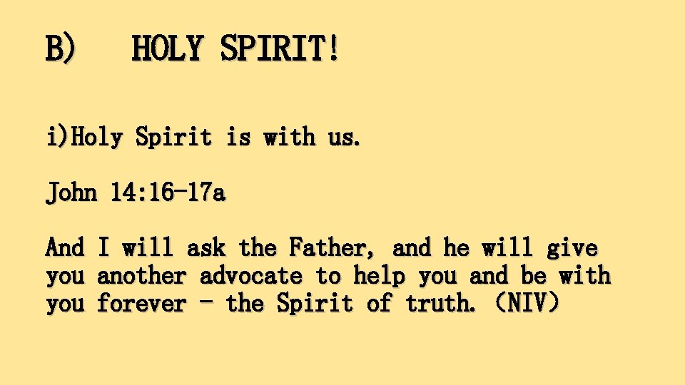B) HOLY SPIRIT! i)Holy Spirit is with us. John 14: 16 -17 a And