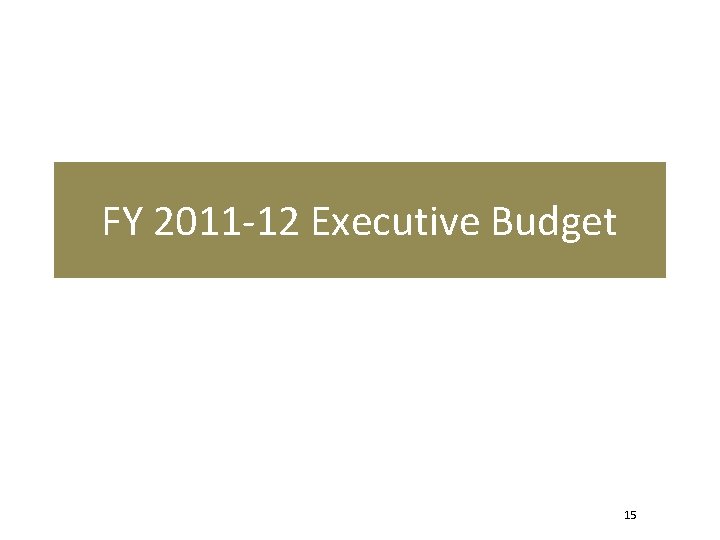 FY 2011 -12 Executive Budget 15 