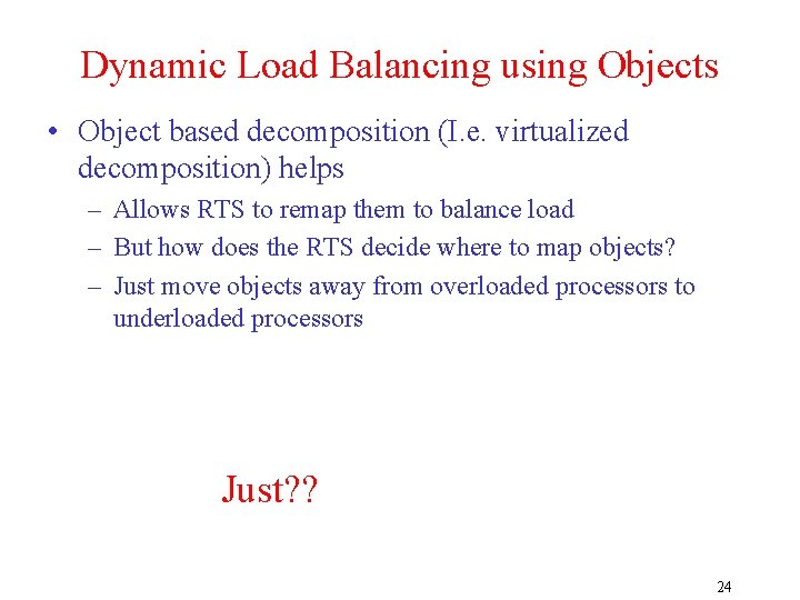 Dynamic Load Balancing using Objects • Object based decomposition (I. e. virtualized decomposition) helps