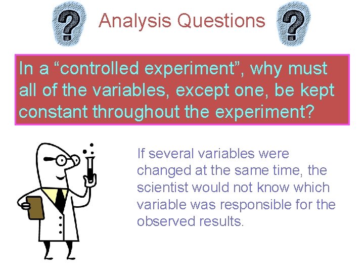 Analysis Questions In a “controlled experiment”, why must all of the variables, except one,