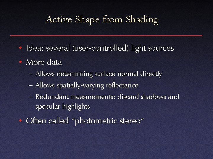 Active Shape from Shading • Idea: several (user-controlled) light sources • More data –