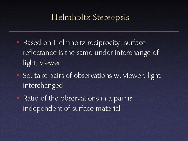 Helmholtz Stereopsis • Based on Helmholtz reciprocity: surface reflectance is the same under interchange