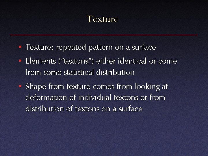 Texture • Texture: repeated pattern on a surface • Elements (“textons”) either identical or