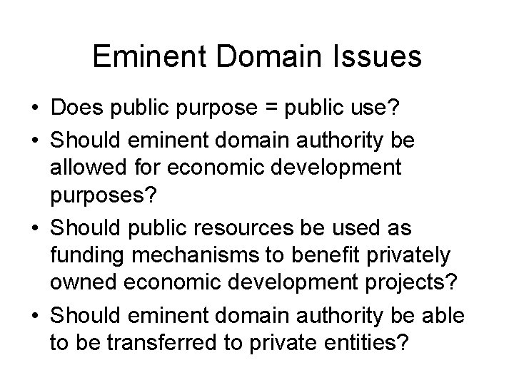 Eminent Domain Issues • Does public purpose = public use? • Should eminent domain