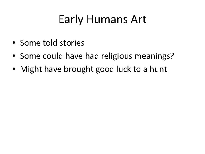 Early Humans Art • Some told stories • Some could have had religious meanings?