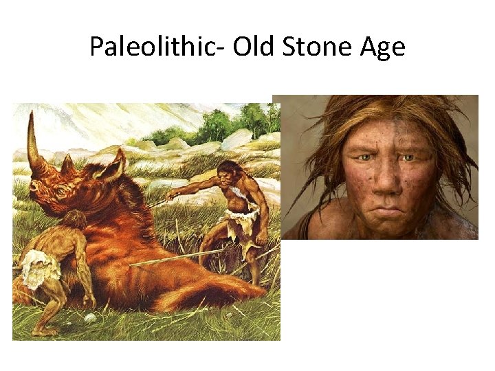 Paleolithic- Old Stone Age 