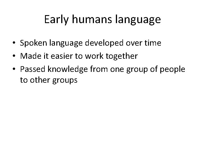 Early humans language • Spoken language developed over time • Made it easier to