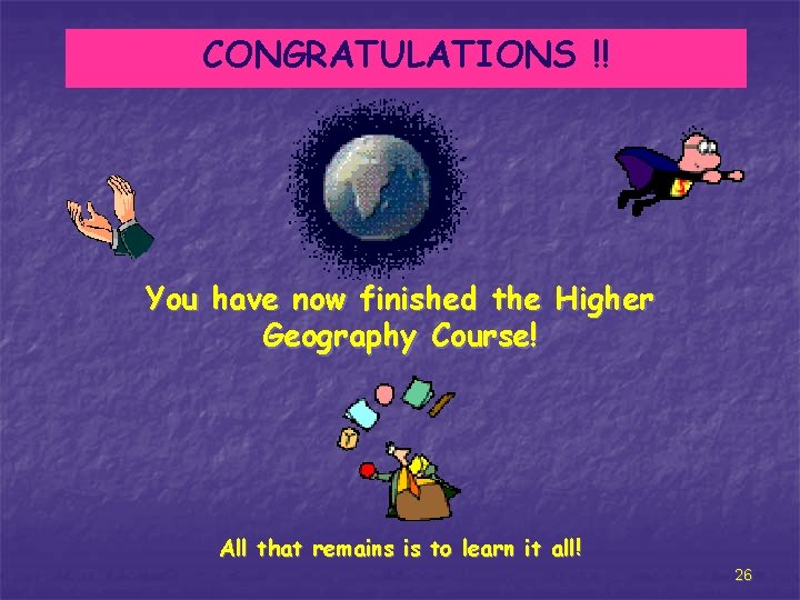 CONGRATULATIONS !! You have now finished the Higher Geography Course! All that remains is