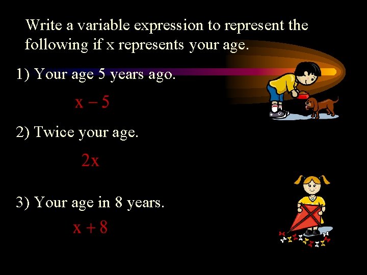 Write a variable expression to represent the following if x represents your age. 1)