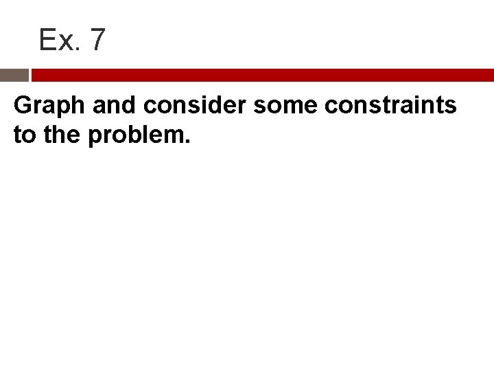 Ex. 7 Graph and consider some constraints to the problem. 